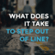 Step out of line, what it takes